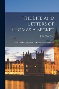 Coperta cărții The Life and Letters of Thomas À Becket: Now First Gathered From the Contemporary Historians