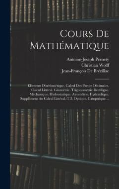 Coperta cărții Cours De Mathématique: Eléments D'arithmétique. Calcul Des Parties Décimales. Calcul Littéral. Géométrie. Trigonometrie Rectiligne. Méchanique. Hydrostatique. Airométrie. Hydraulique. Supplément Au Calcul Littéral.-T.2. Optique. Catoptrique....