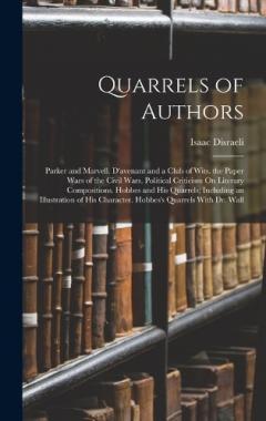 Quarrels of Authors: Parker and Marvell. D'avenant and a Club of Wits. the Paper Wars of the Civil Wars. Political Criticism On Literary Compositions. Hobbes and His Quarrels; Including an Illustration of His Character. Hobbes's Quarrels With Dr. Wal