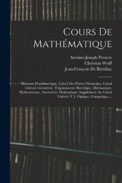 Coperta cărții Cours De Mathématique: Eléments D'arithmétique. Calcul Des Parties Décimales. Calcul Littéral. Géométrie. Trigonometrie Rectiligne. Méchanique. Hydrostatique. Airométrie. Hydraulique. Supplément Au Calcul Littéral.-T.2. Optique. Catoptrique....