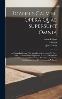 Coperta cărții Ioannis Calvini Opera Quae Supersunt Omnia: Ad Fidem Editionum Principum Et Authenticarum Ex Parte Etiam Codicum Manu Scriptorum. Additis Prolegomenis Literariis, Annotationibus Criticis, Annalibus Calvinianis, Indicibusque Novis Et Copiosissmis, Vol
