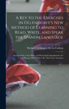 Coperta cărții A Key to the Exercises in Ollendorff's New Method of Learning to Read, Write, and Speak the Spanish Language: Arranged On a New Plan, and Particularly Intended for the Use of Persons Who Wish to Be Their Own Teachers