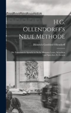 H.G. Ollendorff's Neue Methode: Die Französische Sprache in Sechs Monaten Lesen, Schreiben Und Sprechen Zu Lernen