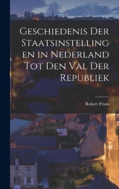 Coperta cărții Geschiedenis Der Staatsinstellingen in Nederland Tot Den Val Der Republiek