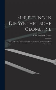 Einleitung in die Synthetische Geometrie: Ein Leitfaden beim Unterrichte an höheren Realschulen und Gymnasien