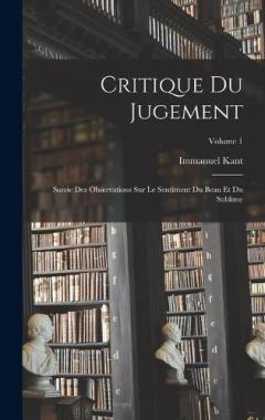 Critique Du Jugement: Suivie Des Observations Sur Le Sentiment Du Beau Et Du Sublime; Volume 1