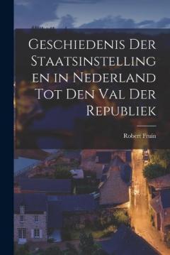 Coperta cărții Geschiedenis Der Staatsinstellingen in Nederland Tot Den Val Der Republiek