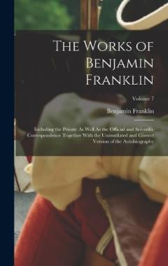 The Works of Benjamin Franklin: Including the Private As Well As the Official and Scientific Correspondence Together With the Unmutilated and Correct Version of the Autobiography; Volume 7