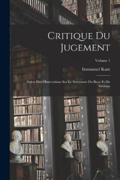 Critique Du Jugement: Suivie Des Observations Sur Le Sentiment Du Beau Et Du Sublime; Volume 1