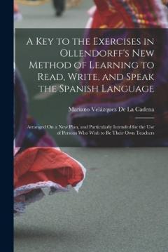 Coperta cărții A Key to the Exercises in Ollendorff's New Method of Learning to Read, Write, and Speak the Spanish Language: Arranged On a New Plan, and Particularly Intended for the Use of Persons Who Wish to Be Their Own Teachers