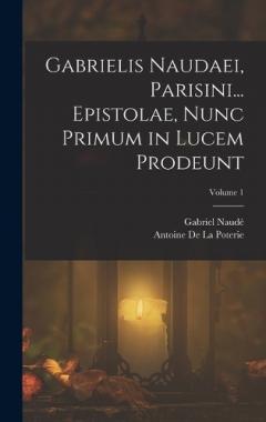 Coperta cărții Gabrielis Naudaei, Parisini... Epistolae, Nunc Primum in Lucem Prodeunt; Volume 1