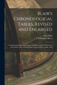 Blair's Chronological Tables, Revised and Enlarged: Comprehending the Chronology and History of the World From the Earliest Times to the Russian Treaty of Peace, April, 1856