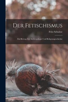 Coperta cărții Der Fetischismus: Ein Beitrag Zur Anthropologie Und Religionsgeschichte