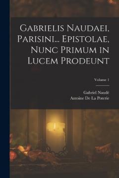 Coperta cărții Gabrielis Naudaei, Parisini... Epistolae, Nunc Primum in Lucem Prodeunt; Volume 1