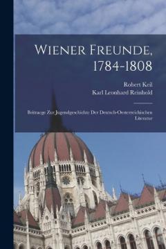 Coperta cărții Wiener Freunde, 1784-1808: Beitraege Zur Jugendgeschichte Der Deutsch-Oesterreichischen Literatur