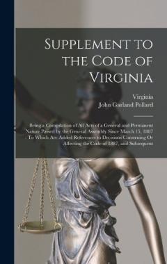 Supplement to the Code of Virginia: Being a Compilation of All Acts of a General and Permanent Nature Passed by the General Assembly Since March 15, 1887: To Which Are Added References to Decisions Construing Or Affecting the Code of 1887, and Subseq