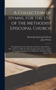 A Collection of Hymns, for the Use of the Methodist Episcopal Church: Principally From the Collection of the Rev. John Wesley ... Rev. and Corr., With the Titles of Appropriate Tunes, and the Corresponding Page of the Harmonist, Prefixed to Each Hymn
