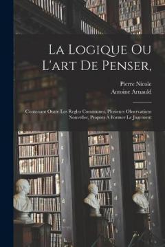 Coperta cărții La Logique Ou L'art De Penser,: Contenant Outre Les Regles Communes, Plusieurs Observations Nouvelles, Propres À Former Le Jugement