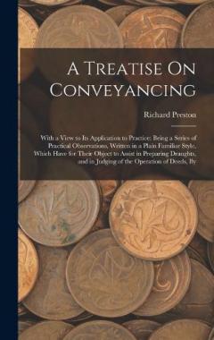 A Treatise On Conveyancing: With a View to Its Application to Practice: Being a Series of Practical Observations, Written in a Plain Familiar Style, Which Have for Their Object to Assist in Preparing Draughts, and in Judging of the Operation of Deeds