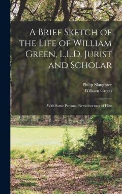 A Brief Sketch of the Life of William Green, L.L.D. Jurist and Scholar: With Some Personal Reminiscences of Him
