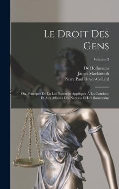 Le Droit Des Gens: Ou, Principes De La Loi Naturelle Appliqués À La Conduite Et Aux Affaires Des Nations Et Des Souverains; Volume 3