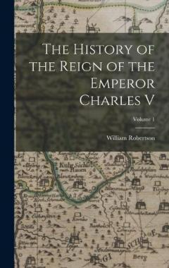 Coperta cărții The History of the Reign of the Emperor Charles V; Volume 1