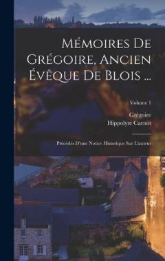Mémoires De Grégoire, Ancien Évêque De Blois ...: Précédés D'une Notice Historique Sur L'auteur; Volume 1