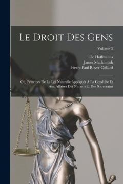 Le Droit Des Gens: Ou, Principes De La Loi Naturelle Appliqués À La Conduite Et Aux Affaires Des Nations Et Des Souverains; Volume 3