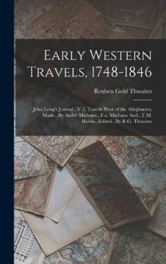 Early Western Travels, 1748-1846: John Long's Journal...V.3, Travels West of the Alleghanies, Made...By André Michaux...F.a. Michaux And...T.M. Harris...Edited...By R.G. Thwaites