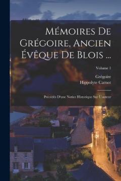 Mémoires De Grégoire, Ancien Évêque De Blois ...: Précédés D'une Notice Historique Sur L'auteur; Volume 1