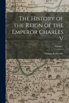 Coperta cărții The History of the Reign of the Emperor Charles V; Volume 1