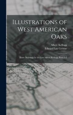 Illustrations of West American Oaks: From Drawings by the Late Albert Kellogg, Parts 1-2