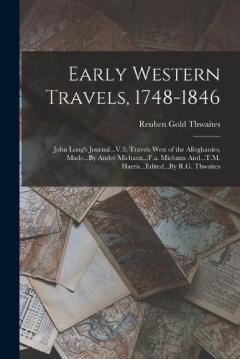 Early Western Travels, 1748-1846: John Long's Journal...V.3, Travels West of the Alleghanies, Made...By André Michaux...F.a. Michaux And...T.M. Harris...Edited...By R.G. Thwaites