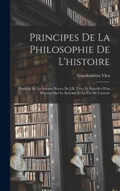 Principes De La Philosophie De L'histoire: Traduits De La Scienza Nuova De J.B. Vico, Et Précédés D'un Discours Sur Le Système Et La Vie De L'auteur