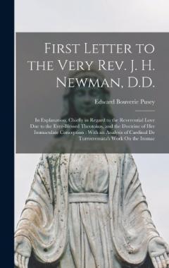 Coperta cărții First Letter to the Very Rev. J. H. Newman, D.D.: In Explanation, Chiefly in Regard to the Reverential Love Due to the Ever-Blessed Theotokos, and the Doctrine of Her Immaculate Conception: With an Analysis of Cardinal De Turrecremata's Work On the I
