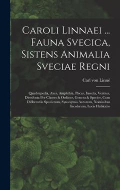Caroli Linnaei ... Fauna Svecica, Sistens Animalia Sveciae Regni: Quadrupedia, Aves, Amphibia, Pisces, Insecta, Vermes, Distributa Per Classes & Ordines, Genera & Species, Cum Differentiis Specierum, Synonymis Autorum, Nominibus Incolarum, Locis Habi