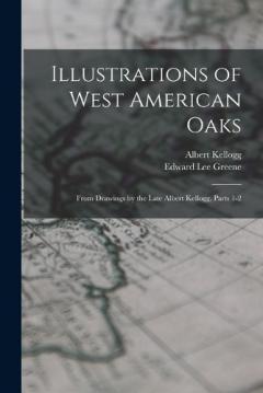 Illustrations of West American Oaks: From Drawings by the Late Albert Kellogg, Parts 1-2