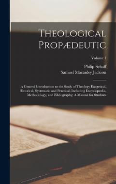 Theological Propædeutic: A General Introduction to the Study of Theology Exegetical, Historical, Systematic and Practical, Including Encyclopædia, Methodology, and Bibliography; A Manual for Students; Volume 1