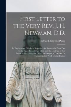 Coperta cărții First Letter to the Very Rev. J. H. Newman, D.D.: In Explanation, Chiefly in Regard to the Reverential Love Due to the Ever-Blessed Theotokos, and the Doctrine of Her Immaculate Conception: With an Analysis of Cardinal De Turrecremata's Work On the I