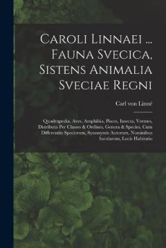 Caroli Linnaei ... Fauna Svecica, Sistens Animalia Sveciae Regni: Quadrupedia, Aves, Amphibia, Pisces, Insecta, Vermes, Distributa Per Classes & Ordines, Genera & Species, Cum Differentiis Specierum, Synonymis Autorum, Nominibus Incolarum, Locis Habi
