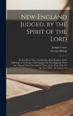 Coperta cărții New-England Judged, by the Spirit of the Lord: In two Parts. First, Containing a Brief Relation of the Sufferings of the People Call'd Quakers in New-England, From the Time of Their First Arrival There, in the Year 1656, To the Year 1660 ... In Answe
