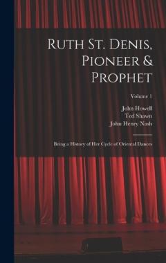 Coperta cărții Ruth St. Denis, Pioneer & Prophet: Being a History of her Cycle of Oriental Dances; Volume 1