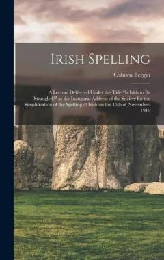 Coperta cărții Irish Spelling; a Lecture Delivered Under the Title "Is Irish to be Strangled?" as the Inaugural Address of the Society for the Simplification of the Spelling of Irish on the 15th of November, 1910
