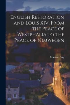 Coperta cărții English Restoration and Louis XIV, From the Peace of Westphalia to the Peace of Nimwegen