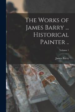 Coperta cărții The Works of James Barry ... Historical Painter ..; Volume 1