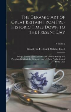 The Ceramic art of Great Britain From Pre-historic Times Down to the Present Day: Being a History of the Ancient and Modern Pottery and Porcelain Works of the Kingdom, and of Their Productions of Every Class; Volume 2