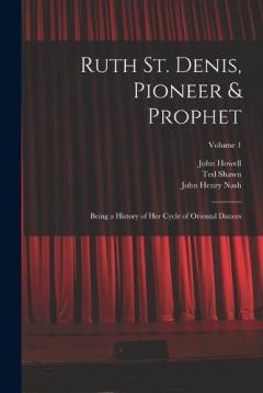 Coperta cărții Ruth St. Denis, Pioneer & Prophet: Being a History of her Cycle of Oriental Dances; Volume 1