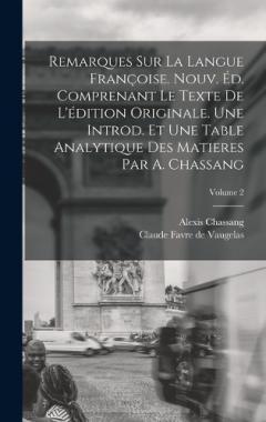 Remarques sur la Langue Françoise. Nouv. éd. Comprenant le Texte de L'édition Originale. Une Introd. et une Table Analytique des Matieres par A. Chassang; Volume 2