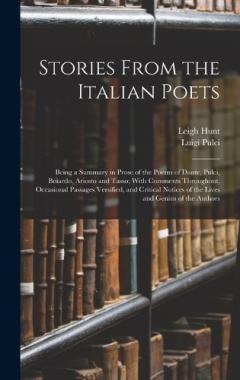 Coperta cărții Stories From the Italian Poets: Being a Summary in Prose of the Poems of Dante, Pulci, Boiardo, Ariosto and Tasso; With Comments Throughout, Occasional Passages Versified, and Critical Notices of the Lives and Genius of the Authors
