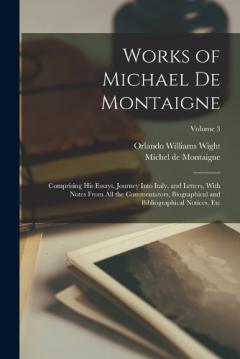 Coperta cărții Works of Michael de Montaigne; Comprising his Essays, Journey Into Italy, and Letters, With Notes From all the Commentators, Biographical and Bibliographical Notices, etc; Volume 3
